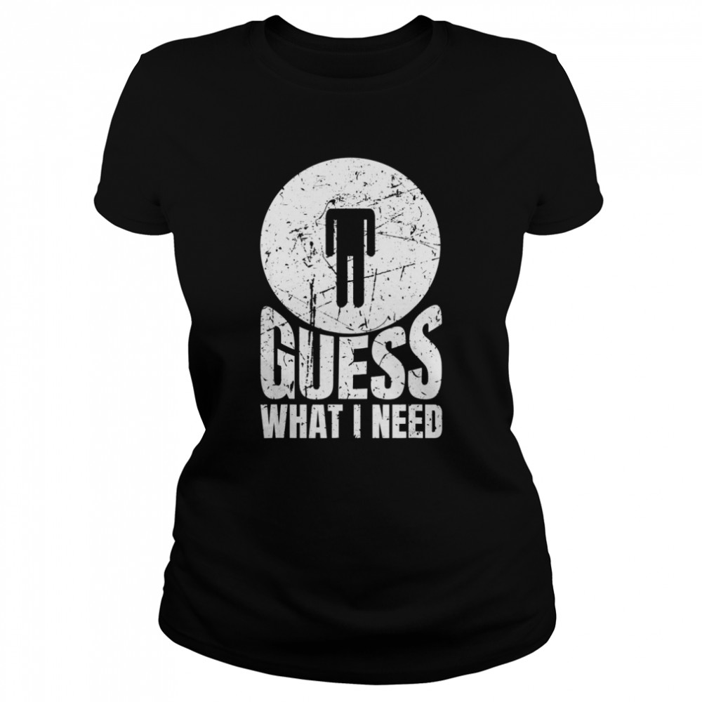 Guess What I Need Head Shirt - Trend Shirt Store