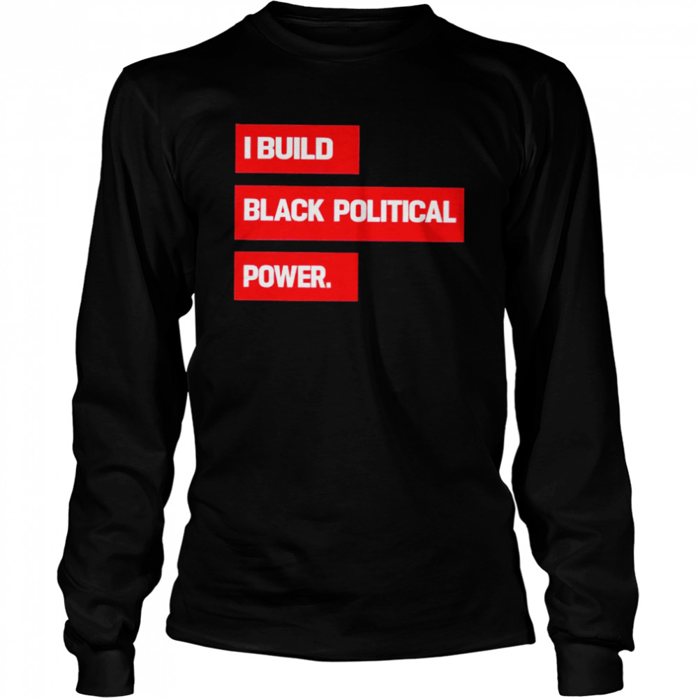 I Build Black Political Power 2022 T-shirt Long Sleeved T-shirt