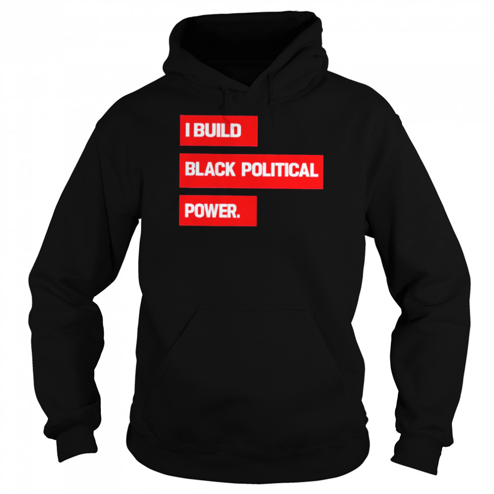 I Build Black Political Power 2022 T-shirt Unisex Hoodie