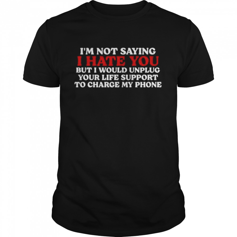I hate you but I would unplug your life support to charge my phone shirt Classic Men's T-shirt