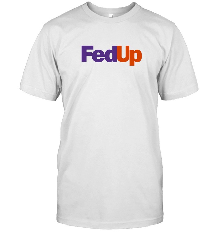 Fed Up T Shirt