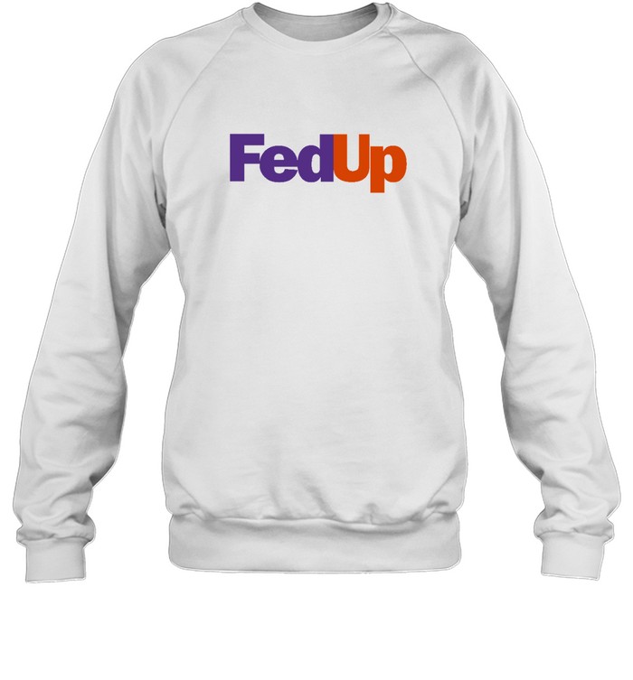 Fed Up T  Unisex Sweatshirt