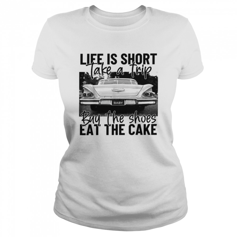 Life Is Short Take A Trip Buy The Shoes Eat The Cake  Classic Women's T-shirt
