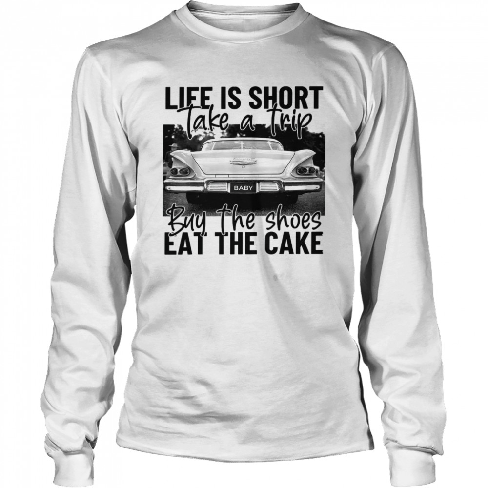 Life Is Short Take A Trip Buy The Shoes Eat The Cake  Long Sleeved T-shirt