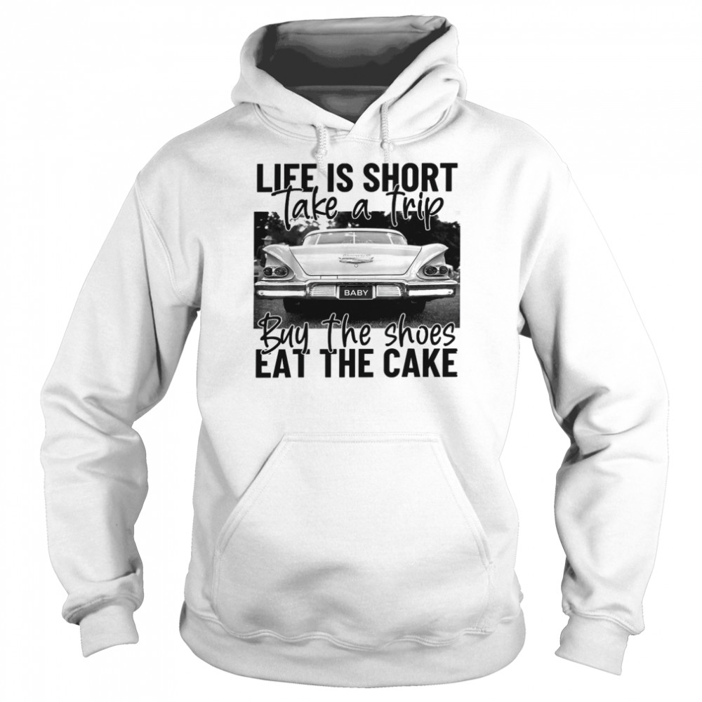 Life Is Short Take A Trip Buy The Shoes Eat The Cake  Unisex Hoodie