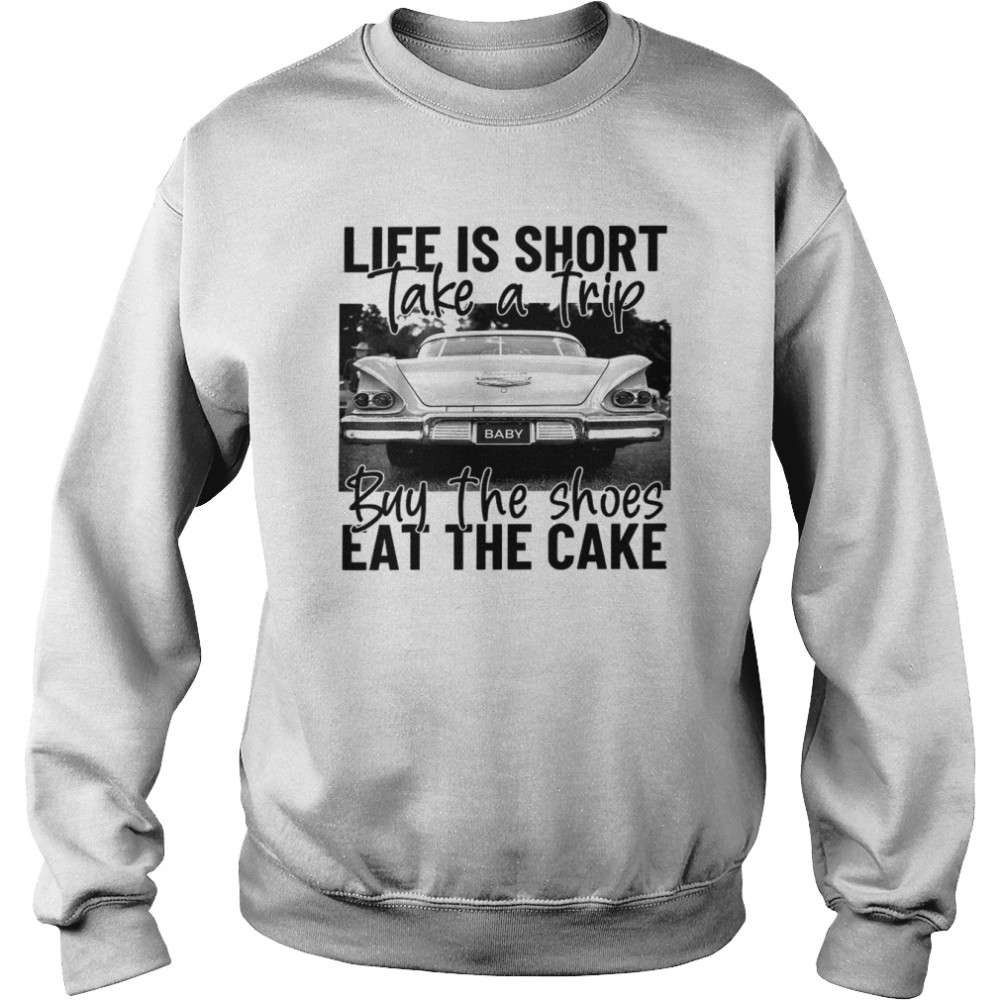 Life Is Short Take A Trip Buy The Shoes Eat The Cake  Unisex Sweatshirt
