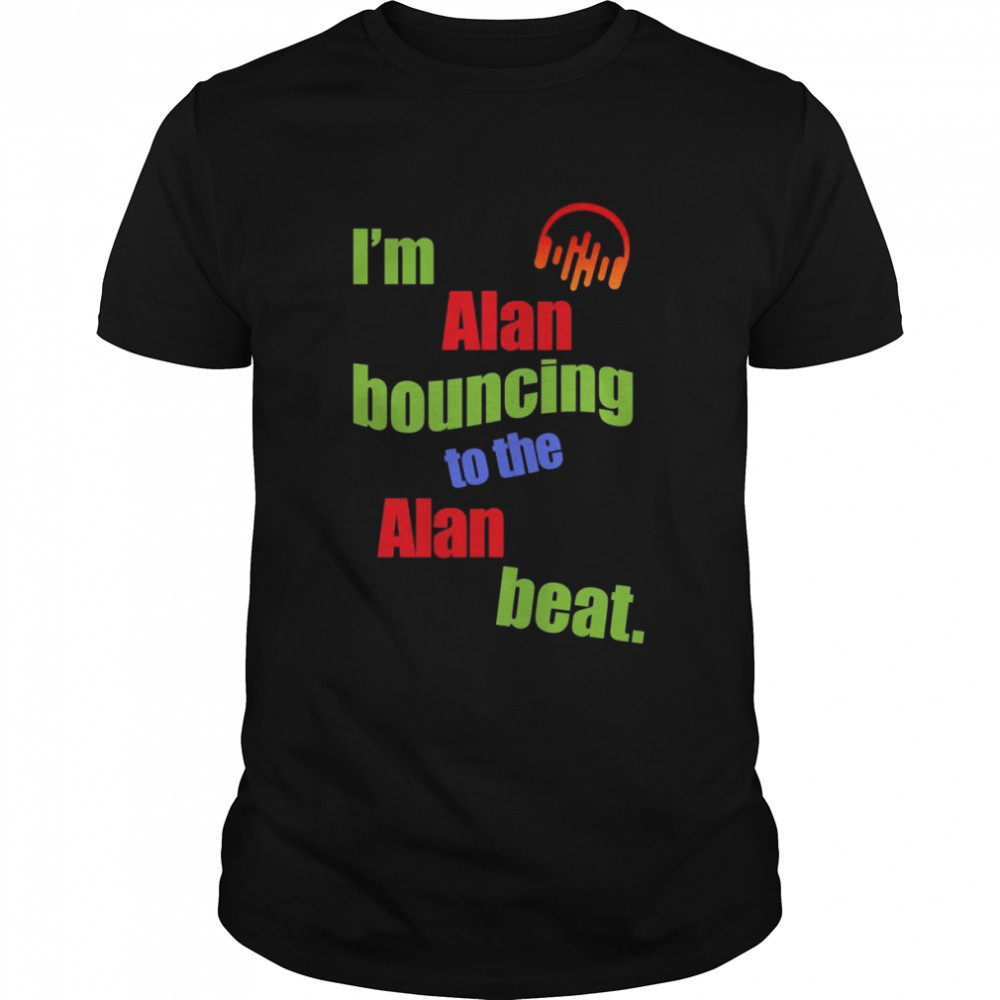 I’m Alan Bouncing to the Alan Beat First Name Shirt