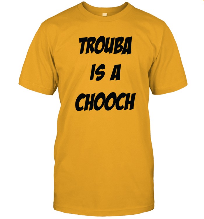 Trouba Is A Chooch T Shirt