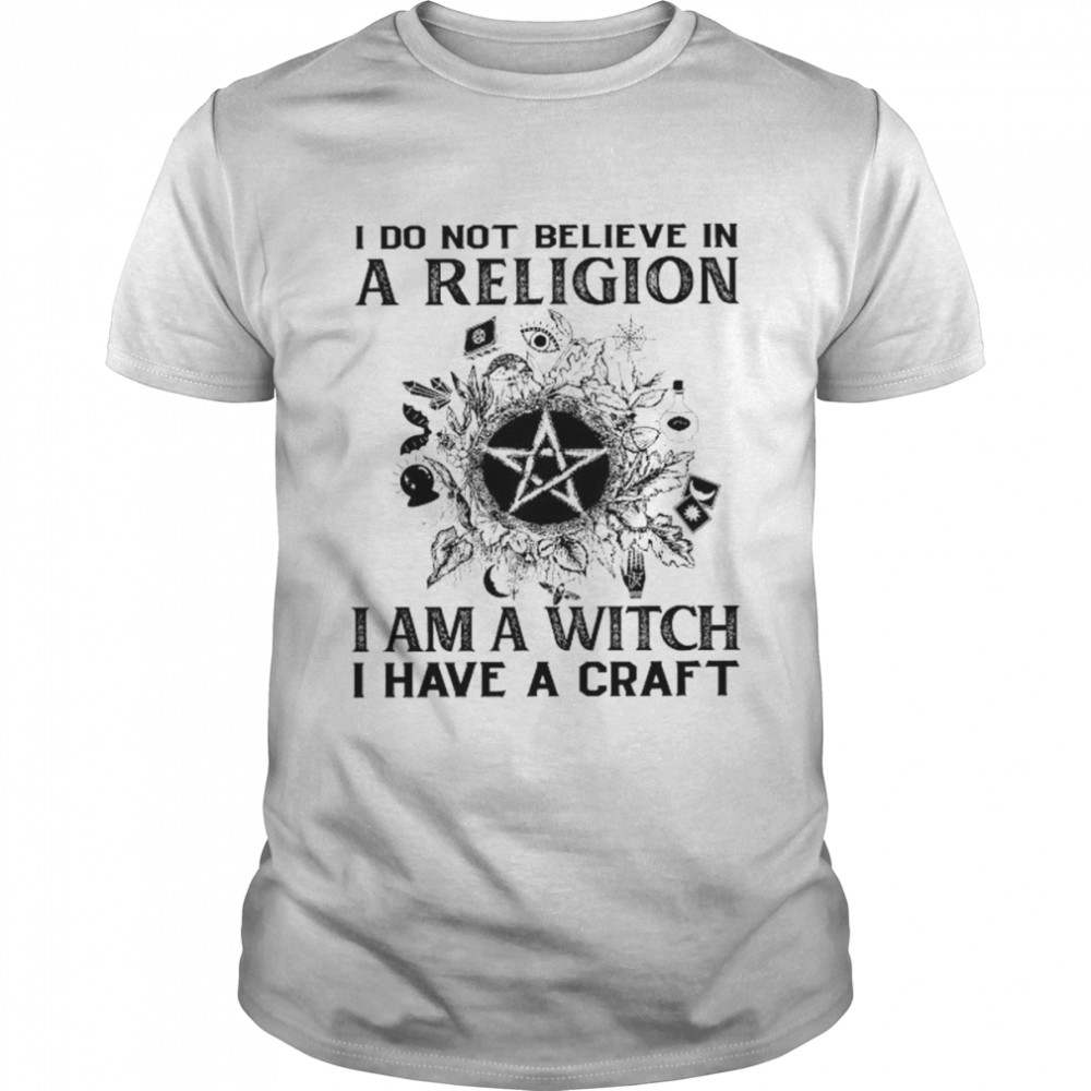 I do not believe in a religion I am a witch I have a craft shirt