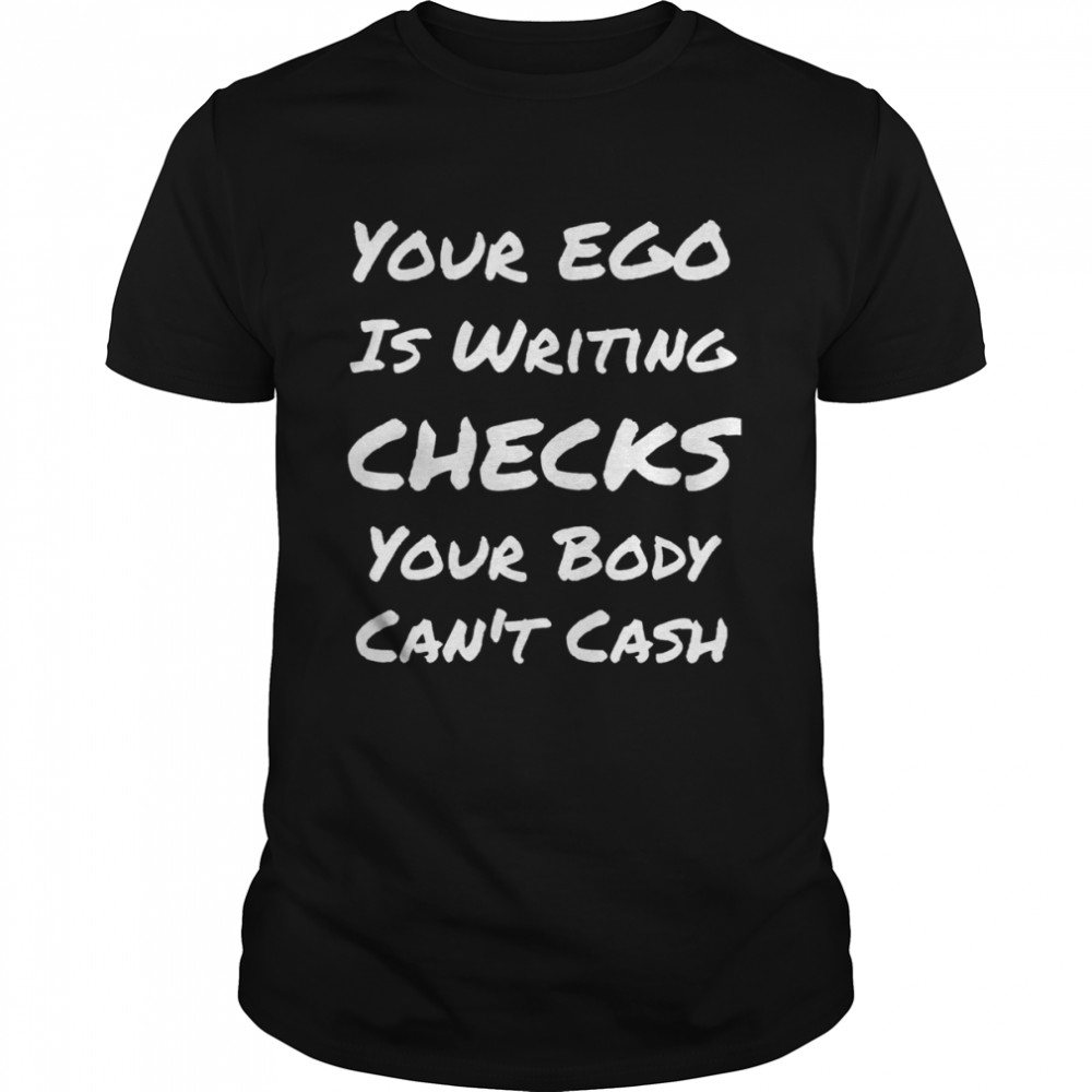 Your Ego Is Writing Checks Your Body Can’t Cash  Classic Men's T-shirt