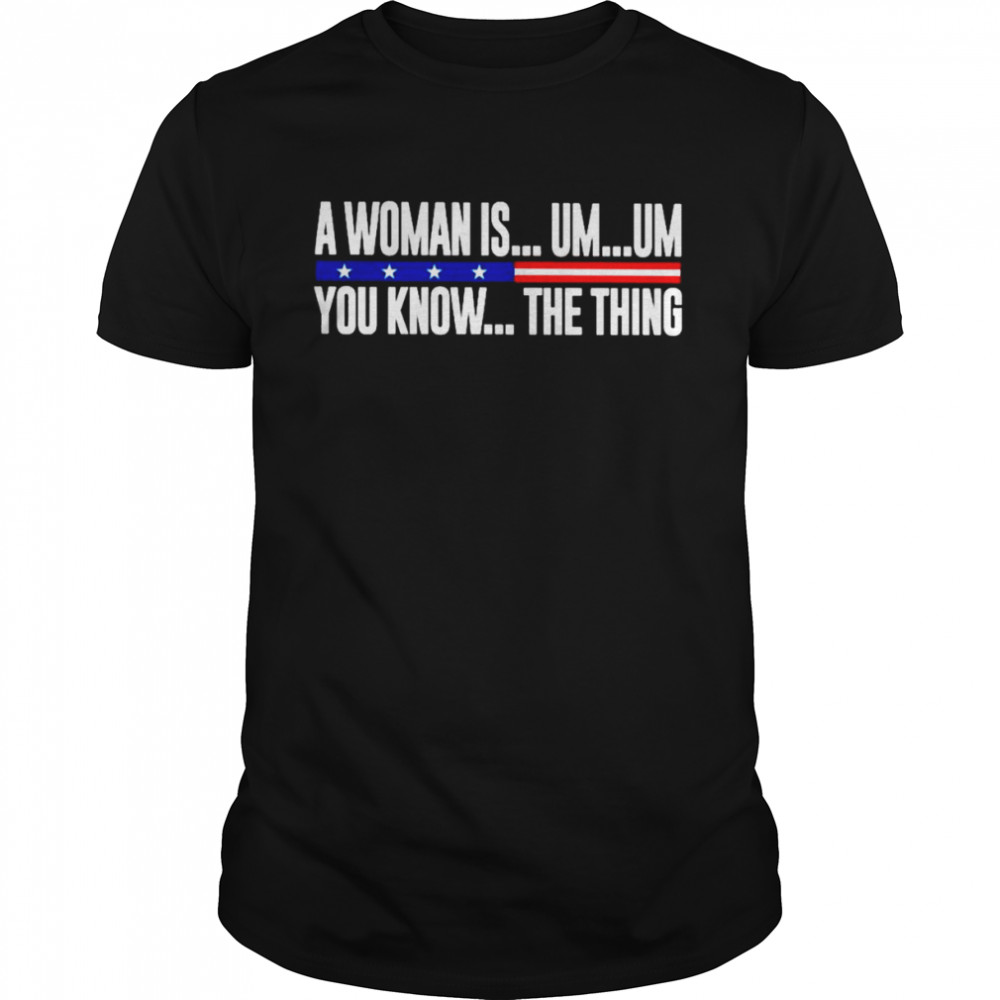 A Woman Is Um Um You Know The Thing 2022 Shirt