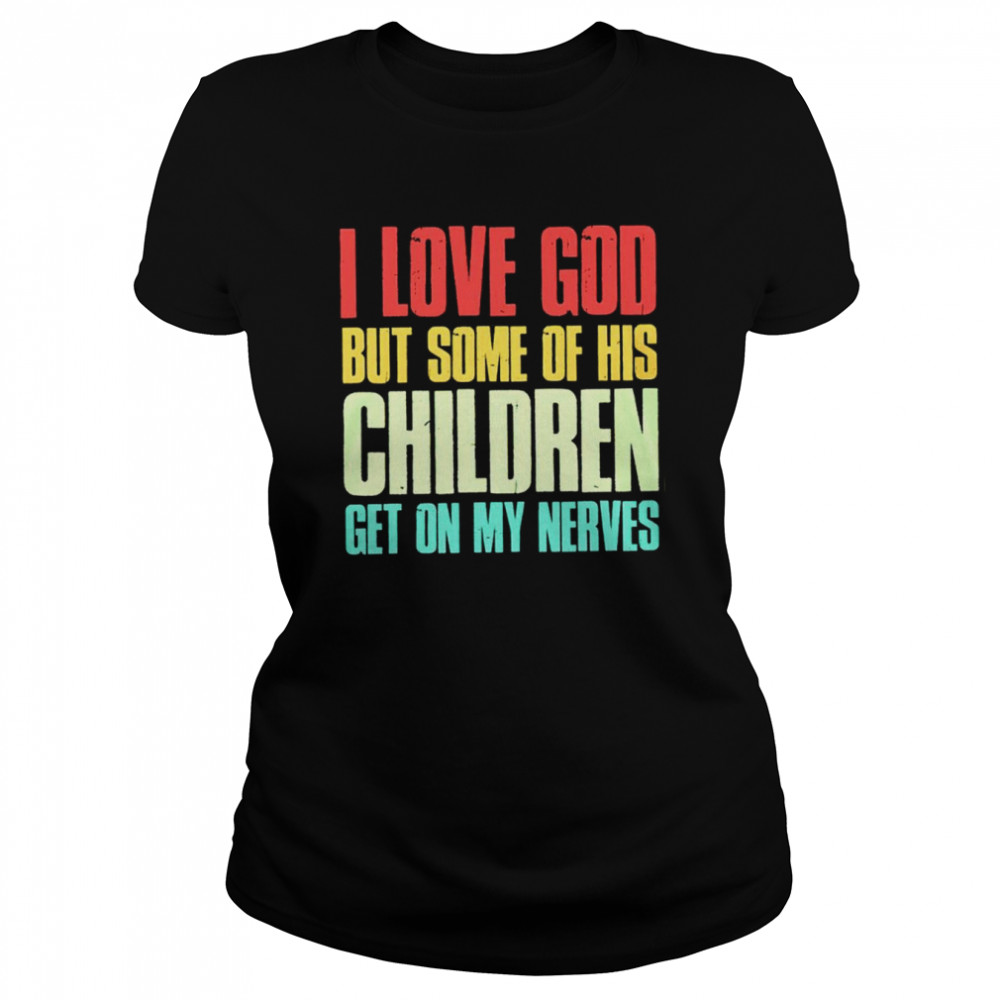 I love God but some of his children get on my nerves shirt Classic Women's T-shirt