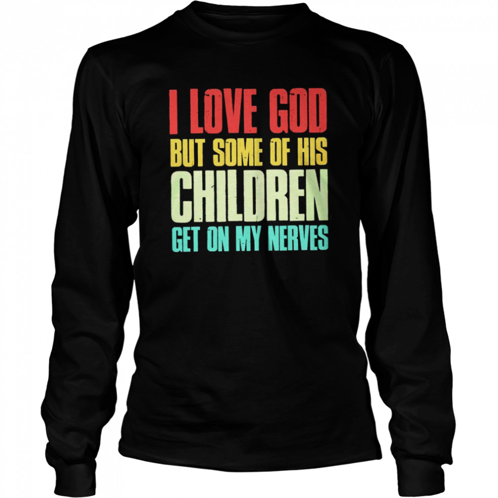 I love God but some of his children get on my nerves shirt Long Sleeved T-shirt