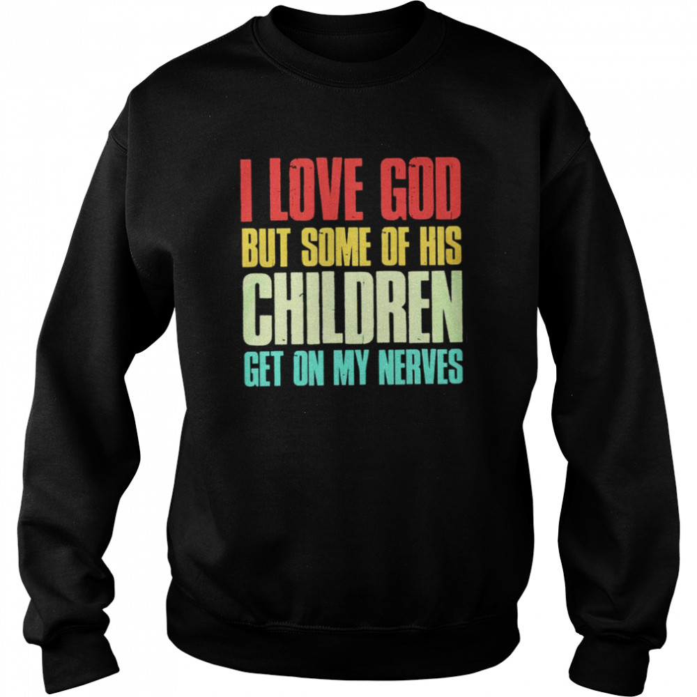I love God but some of his children get on my nerves shirt Unisex Sweatshirt