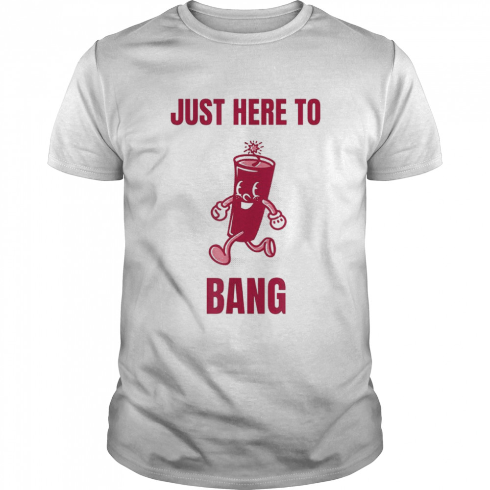 Just here to bang T-shirt