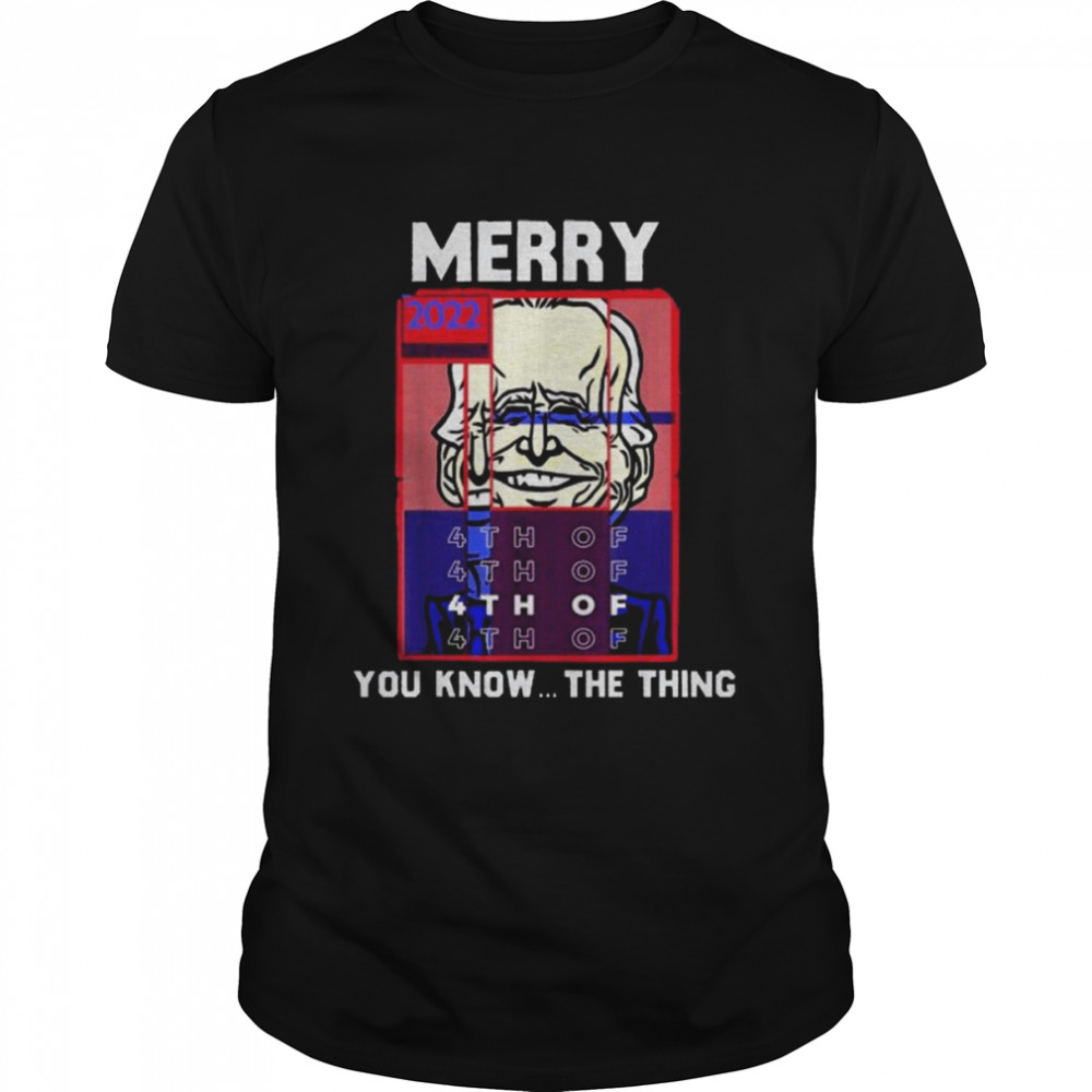 Merry 2022 4th Of You Know…The Thing, Sarcastic Biden Shirt