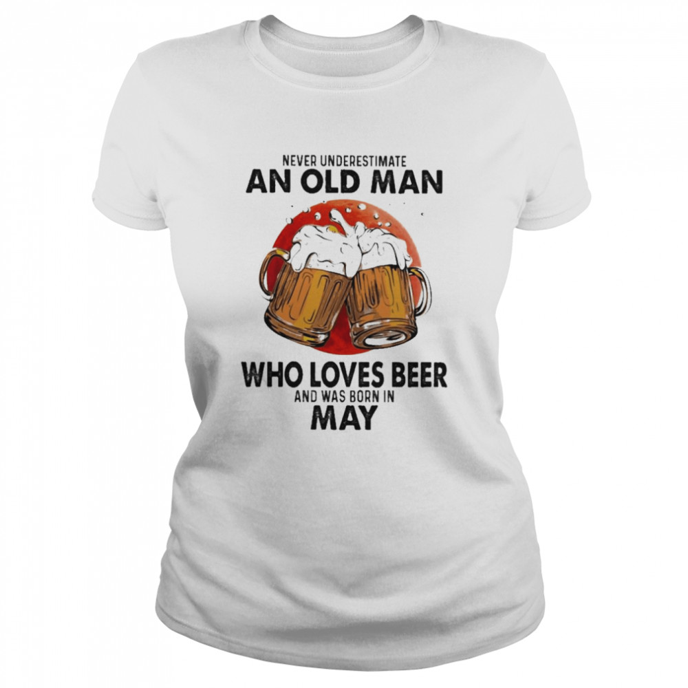Never underestimate an old Man who loves Beer and was born in May shirt Classic Women's T-shirt