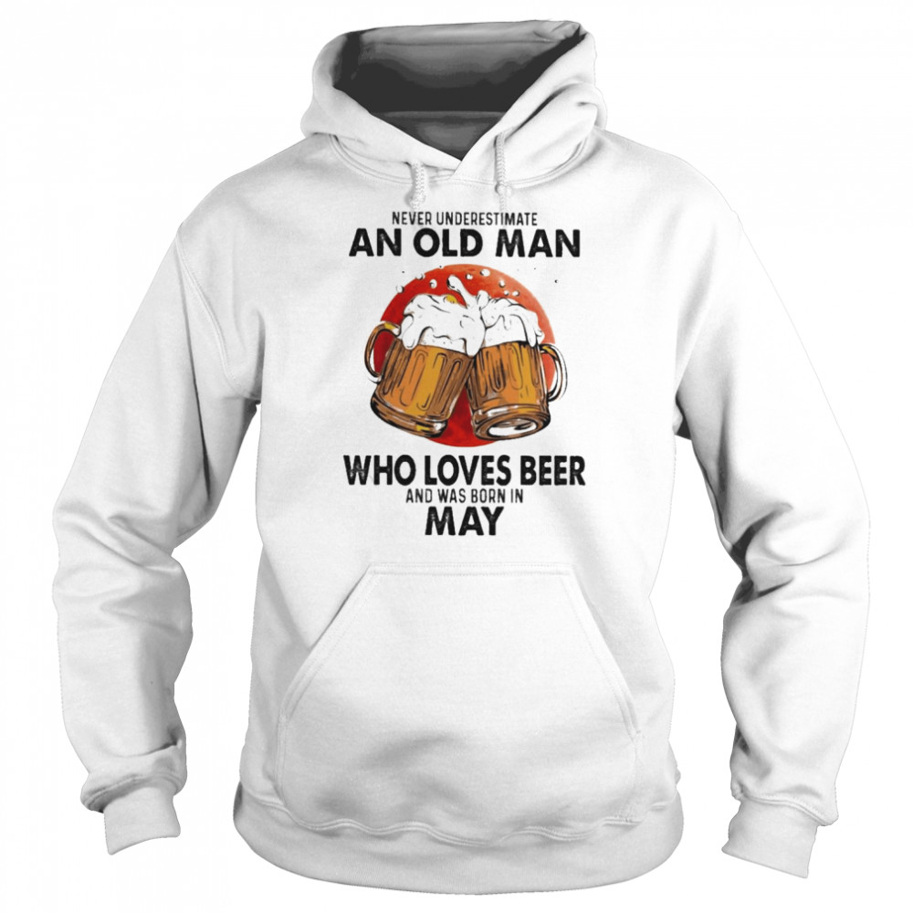 Never underestimate an old Man who loves Beer and was born in May shirt Unisex Hoodie