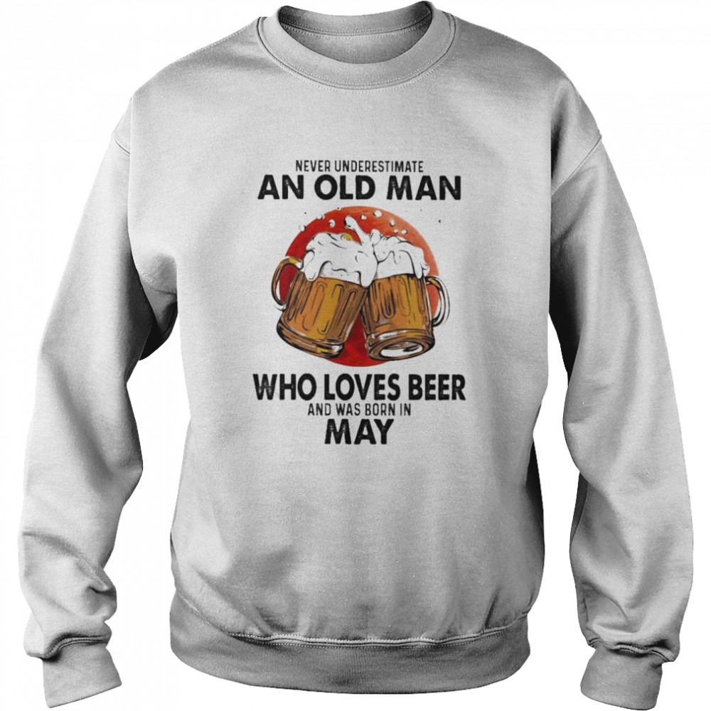Never underestimate an old Man who loves Beer and was born in May shirt Unisex Sweatshirt