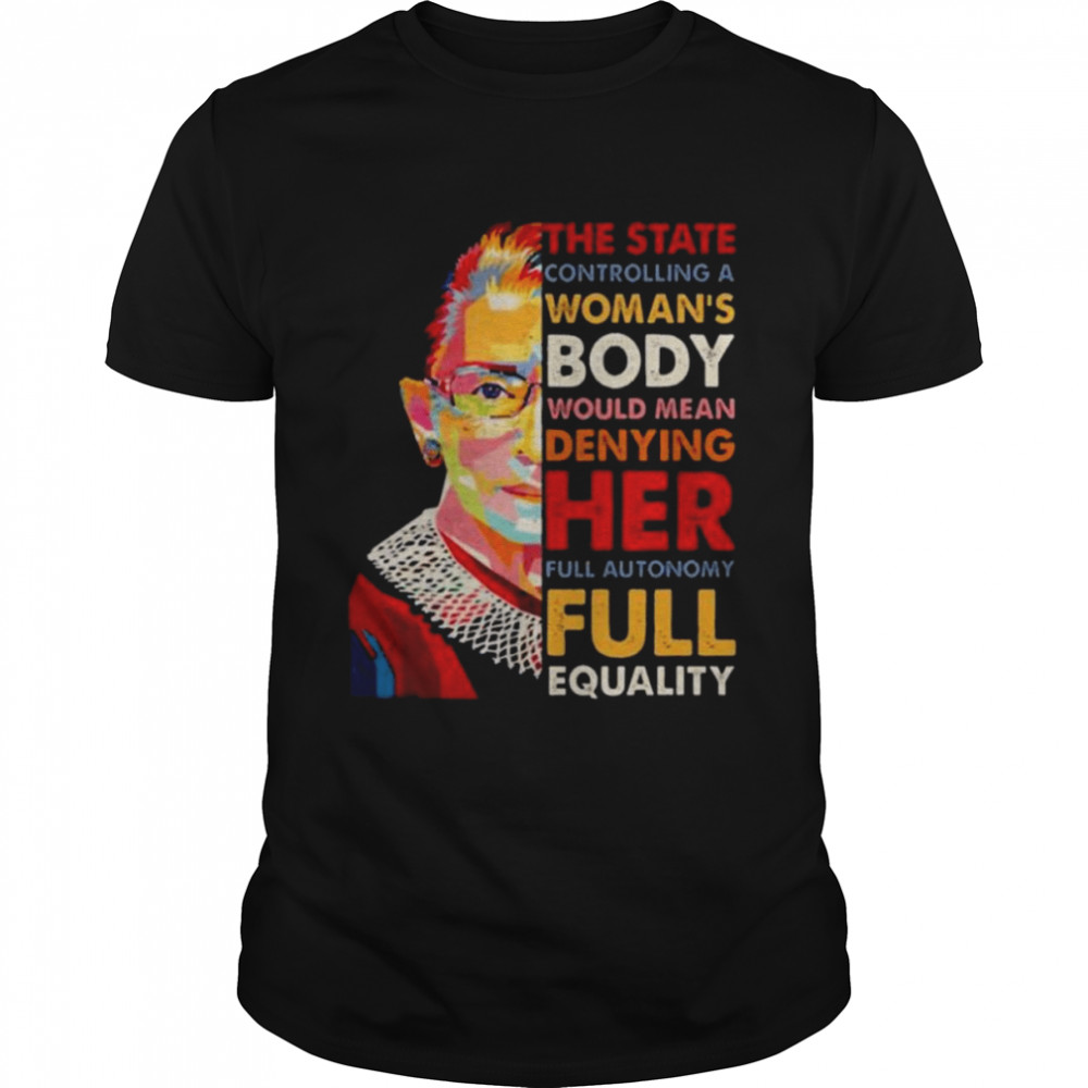 The state controlling a woman’s body would mean denying her full autonomy rbg shirt