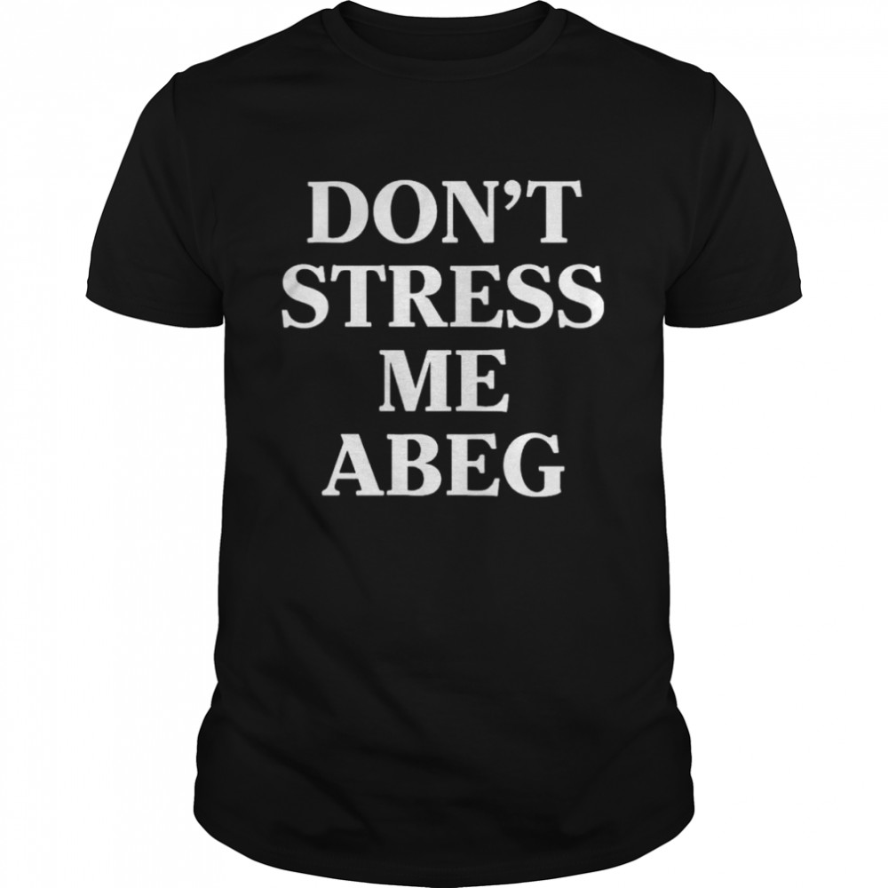Don’t stress me abeg shirt