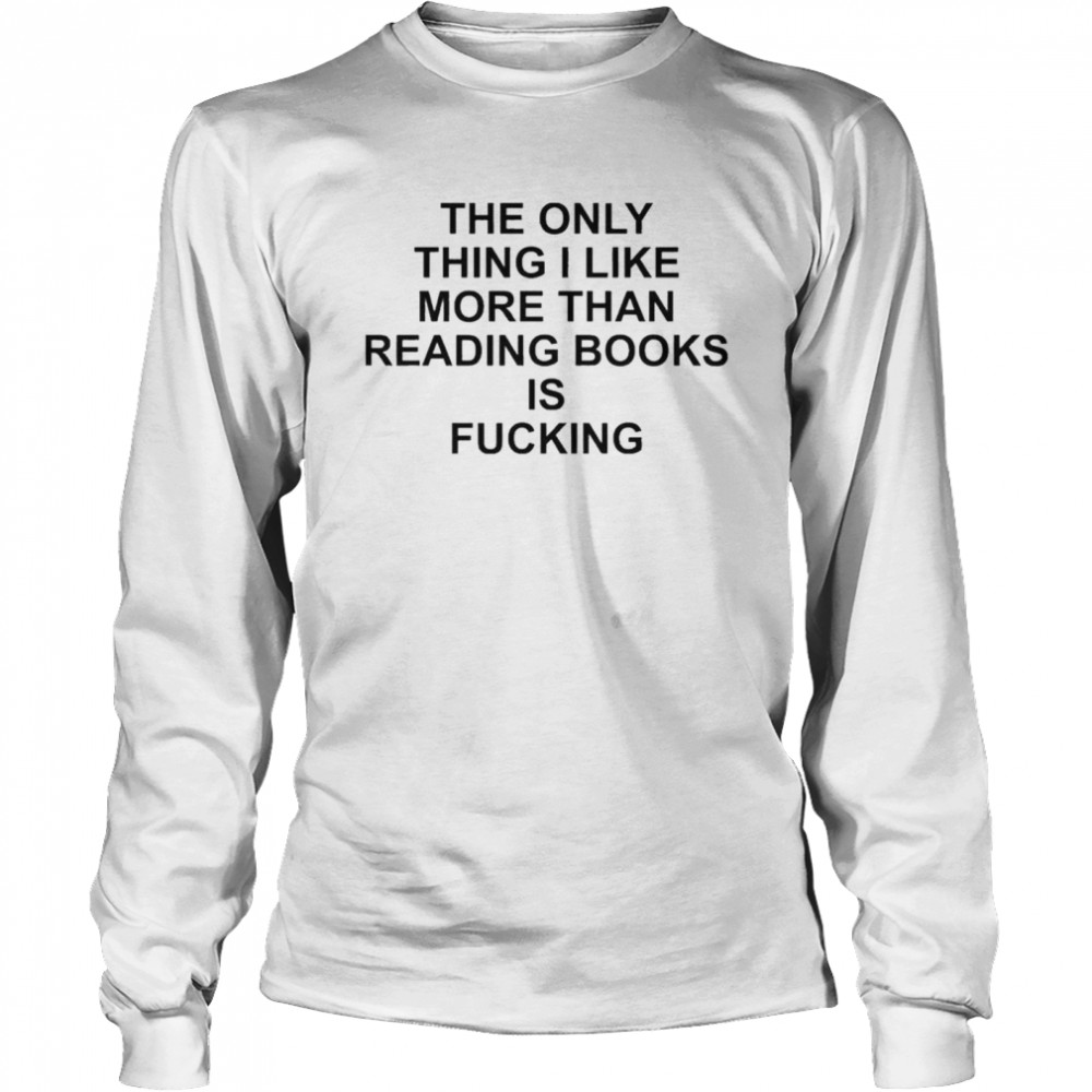 The Only Thing I Like More Than Reading Books Is Fucking  Long Sleeved T-shirt