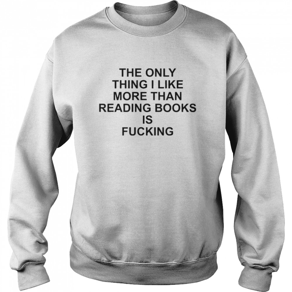 The Only Thing I Like More Than Reading Books Is Fucking  Unisex Sweatshirt