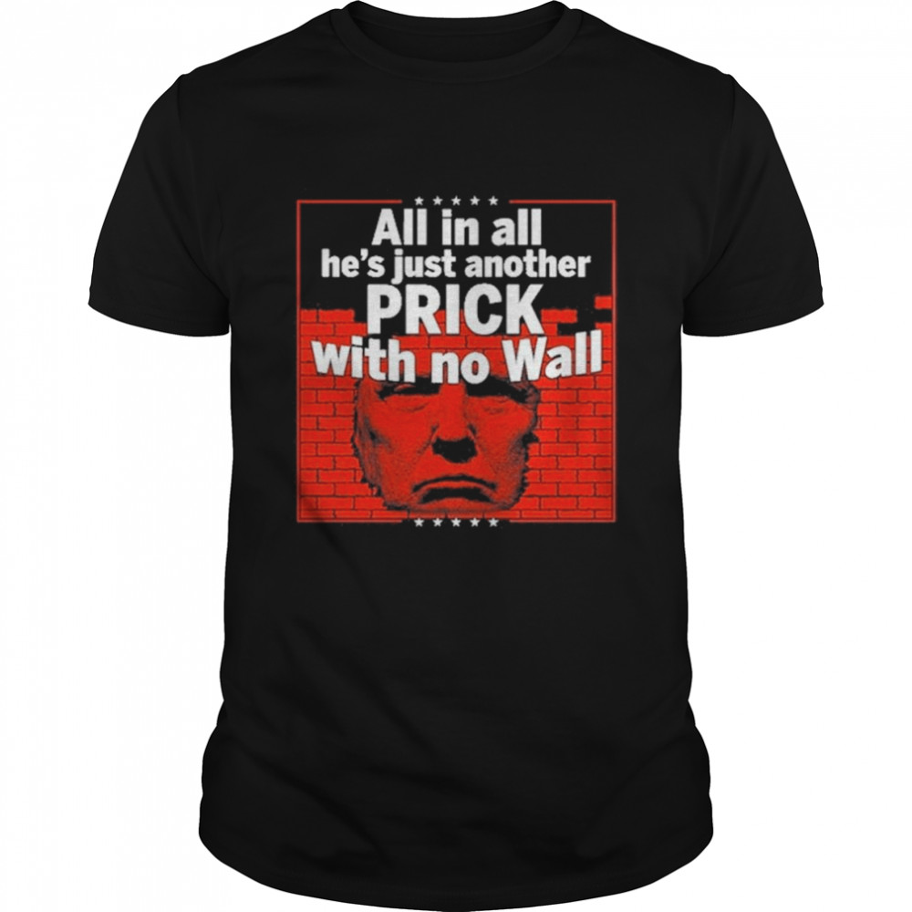 All In All He’s Just Another Prick With No Wall Shirt