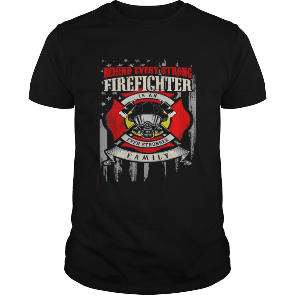 Behind Every Strong Firefighter Is Even Stronger Family T-Shirt