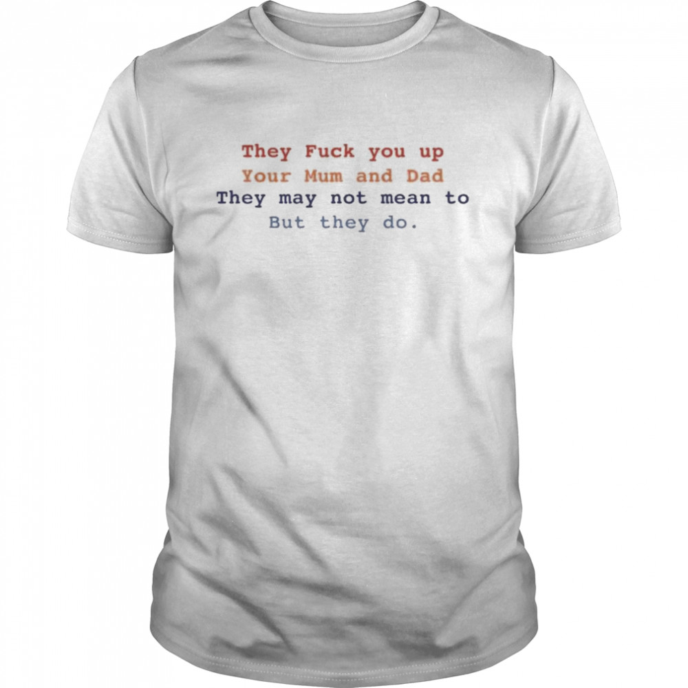 Bláthnaid Mcelduff They Fuck You Up Your Mum And Dad They May Not Mean To But They Do T-Shirt