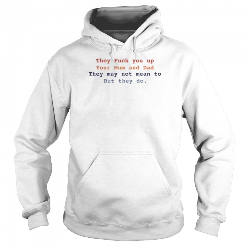 Bláthnaid Mcelduff They Fuck You Up Your Mum And Dad They May Not Mean To But They Do T- Unisex Hoodie