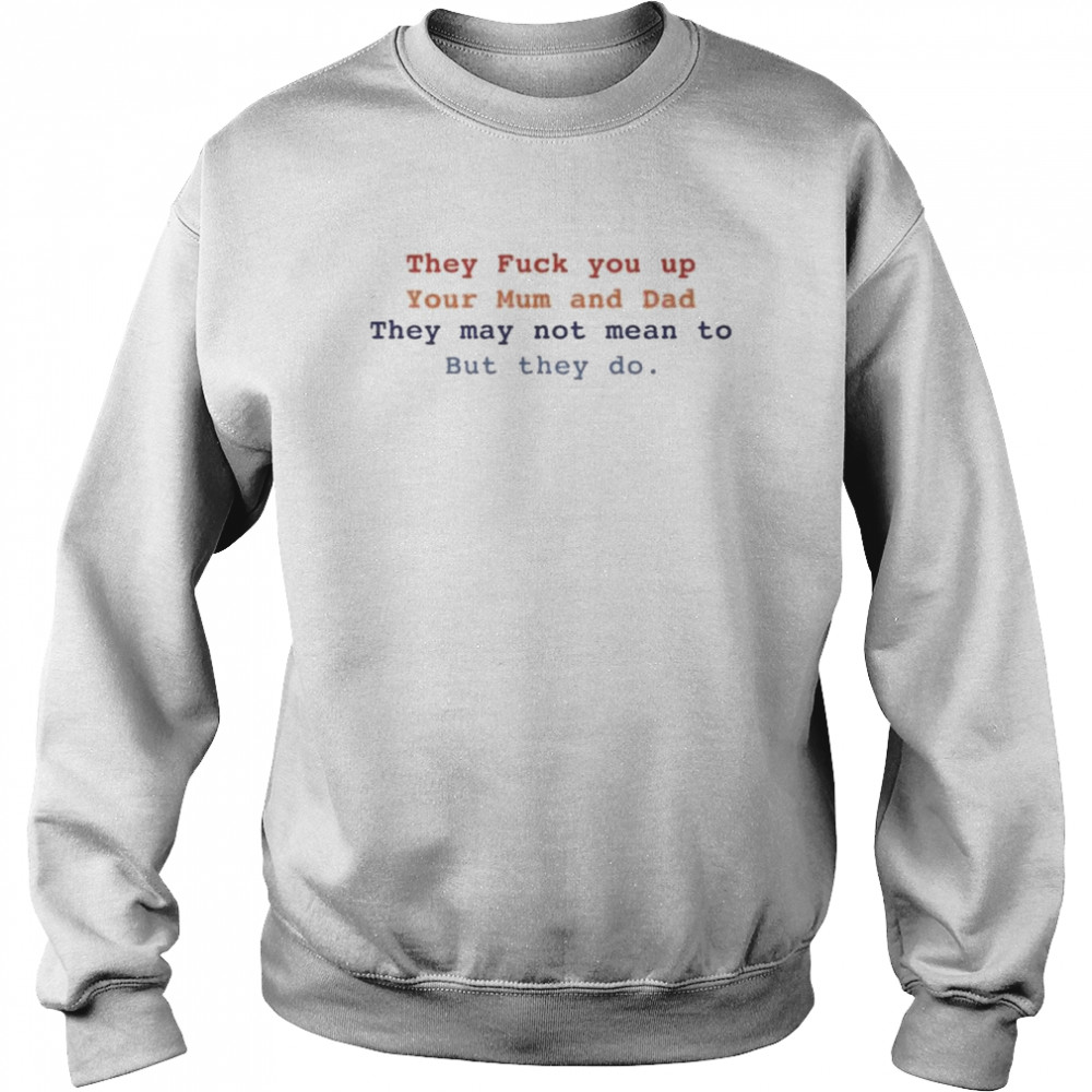 Bláthnaid Mcelduff They Fuck You Up Your Mum And Dad They May Not Mean To But They Do T- Unisex Sweatshirt