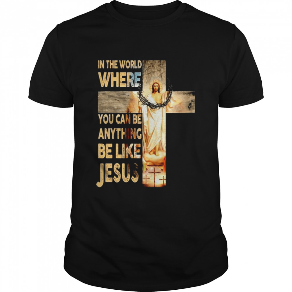 In the world where you can be anything be like Jesus shirt
