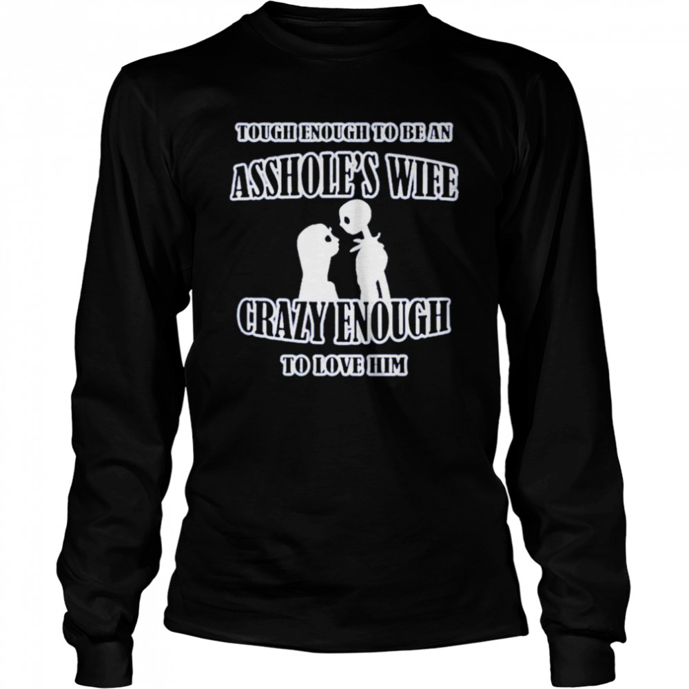 Tough Enough To Be An Asshole’s Wife Crazy Enough To Love Him  Long Sleeved T-shirt