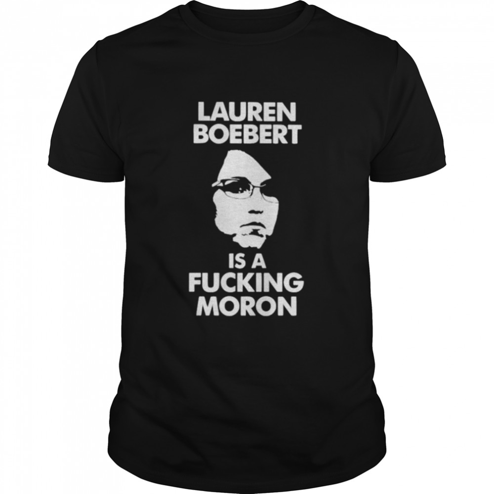 Lauren Boebert Is A Fucking Moron Shirt