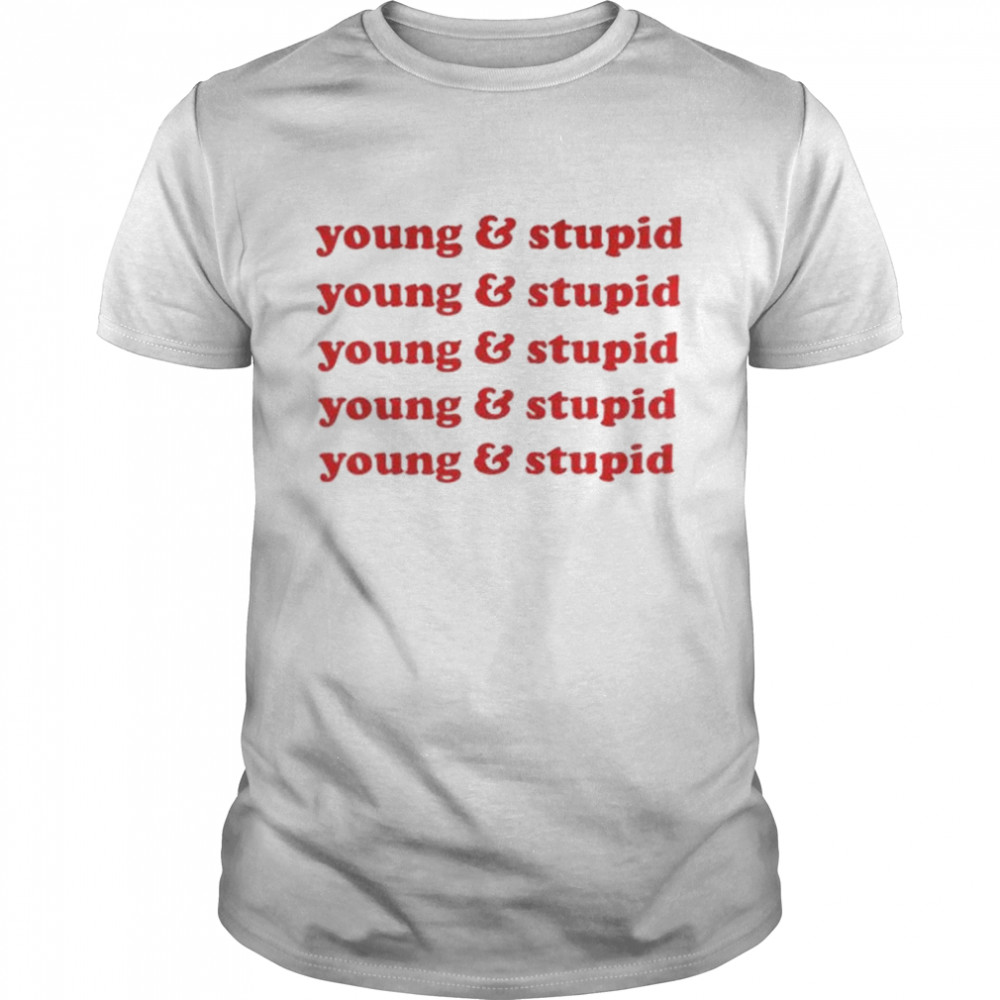 Young and stupid shirt