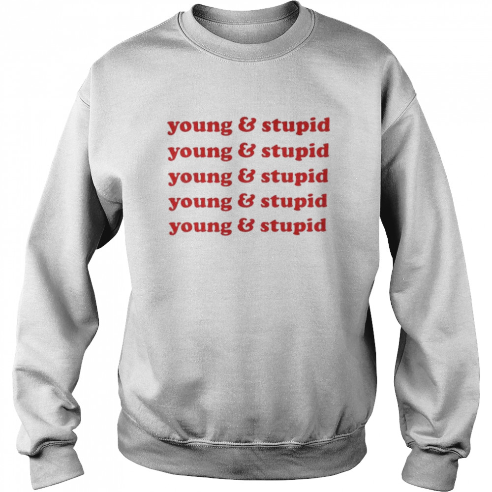 Young and stupid shirt Unisex Sweatshirt