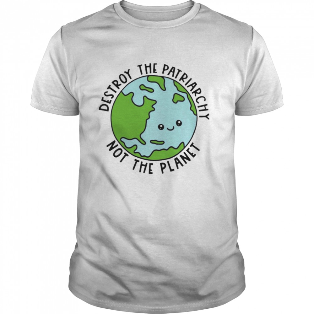 Destroy the patriarchy not the planet shirt