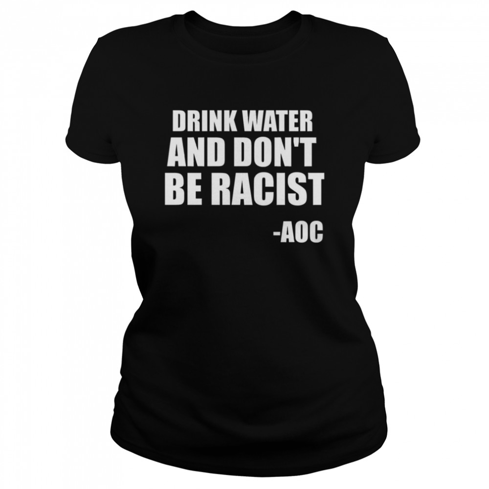 Drink Water And Don’t Be Racist AOC shirt Classic Women's T-shirt