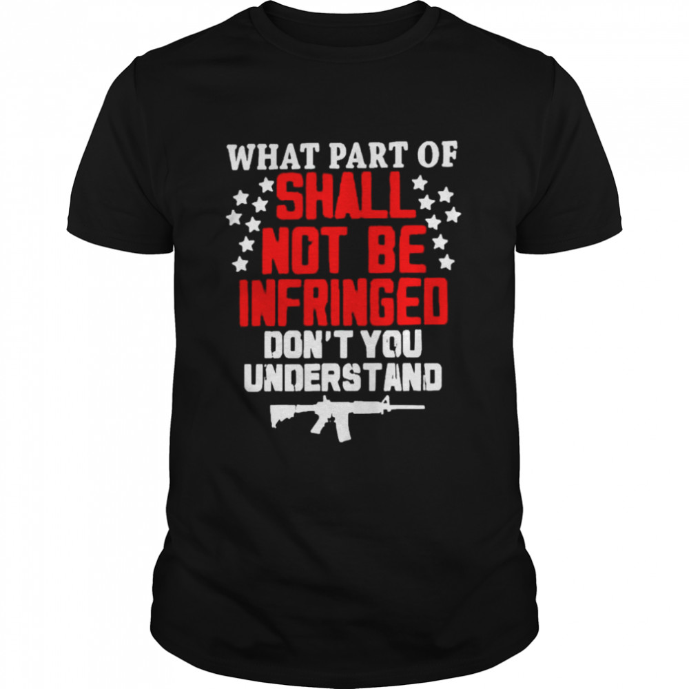 What Part Of Shall Not Be Infringed Don’t You Understand shirt Classic Men's T-shirt