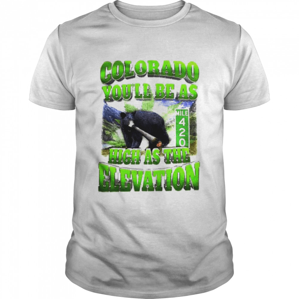 Colorado you’ll be as high as the elevation shirt