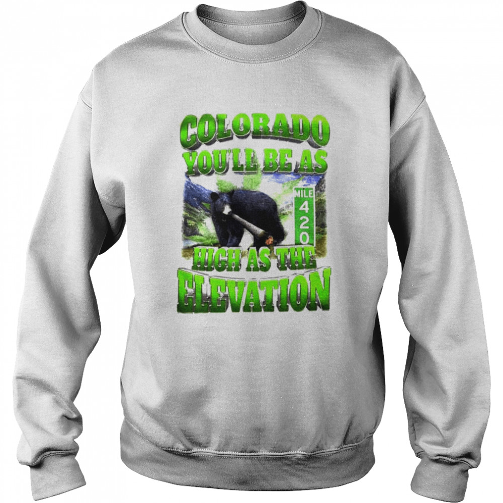 Colorado you’ll be as high as the elevation shirt Unisex Sweatshirt