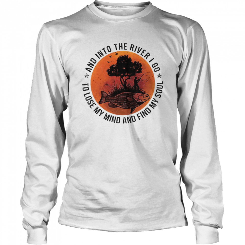 Fishing and into the river I go to lose my mind and find my soul 2022 shirt Long Sleeved T-shirt