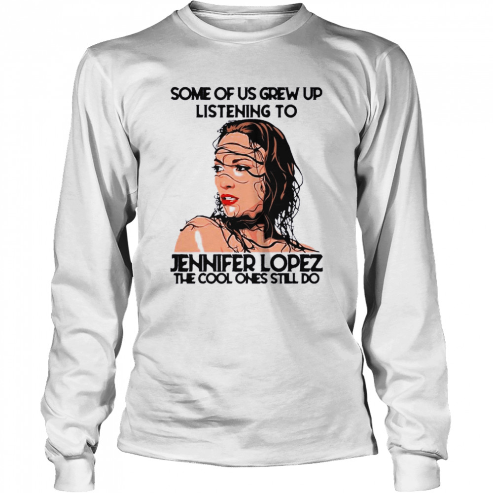 Some Of Us Grew Up Listening To J-Lo Diva The Cool Ones Still Do Long Sleeved T-shirt