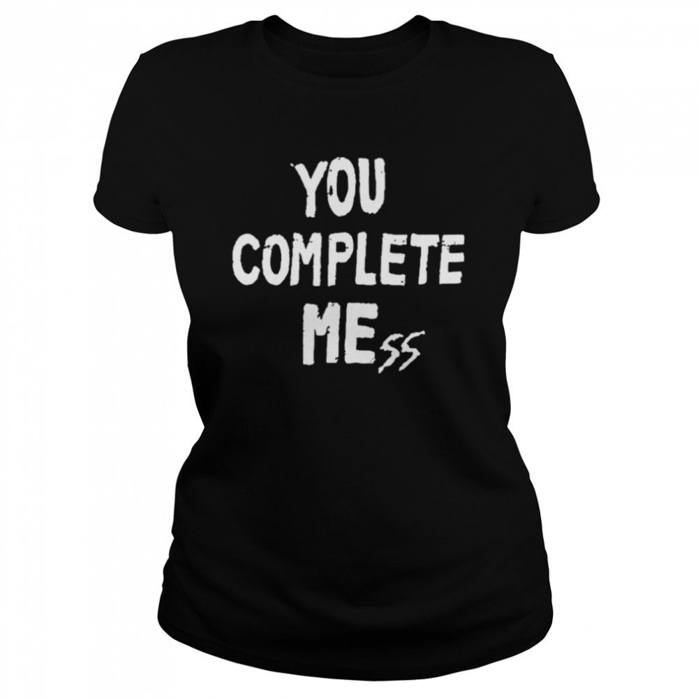 You Complete Mess T- Classic Women's T-shirt