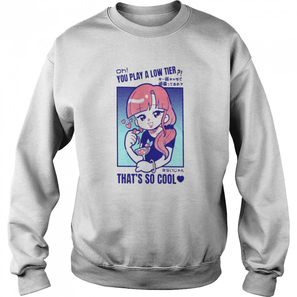 Oh you play alow tier that’s so cool shirt Unisex Sweatshirt