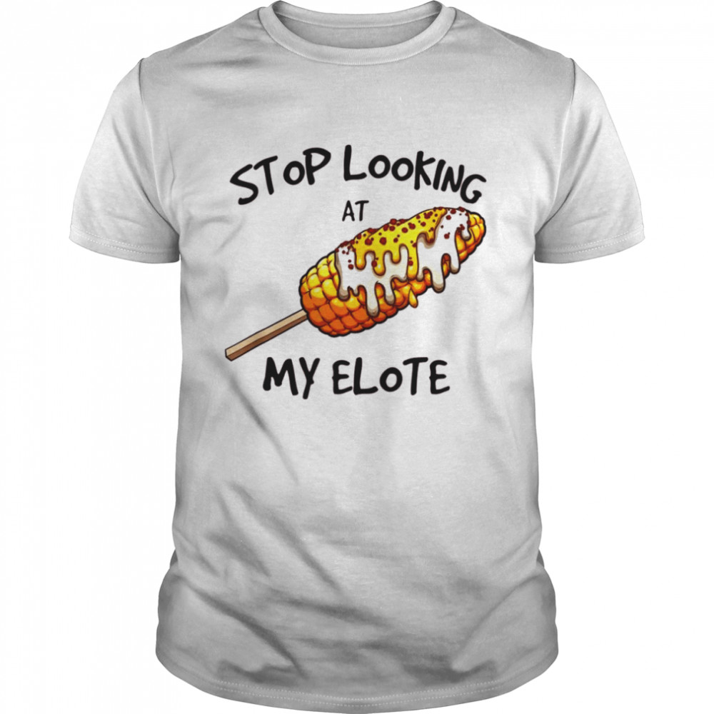 Stop Looking At My Elote Shirt