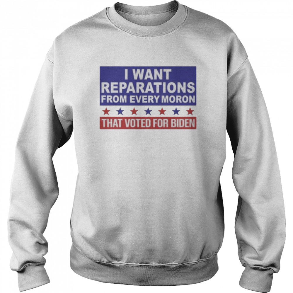 I want reparations from every moron that voted for biden shirt Unisex Sweatshirt