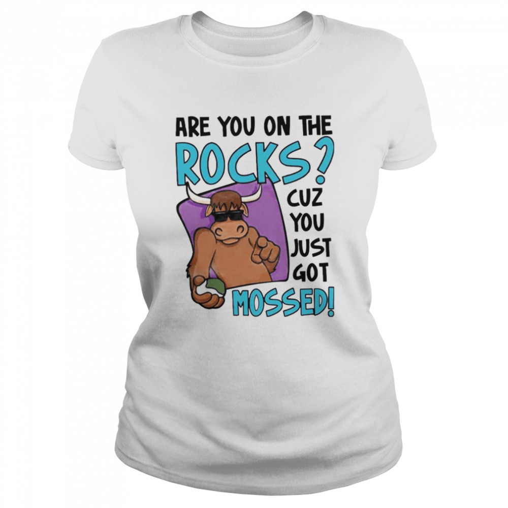 Are You On The Rocks Cuz You Just Got Mossed shirt Classic Women's T-shirt