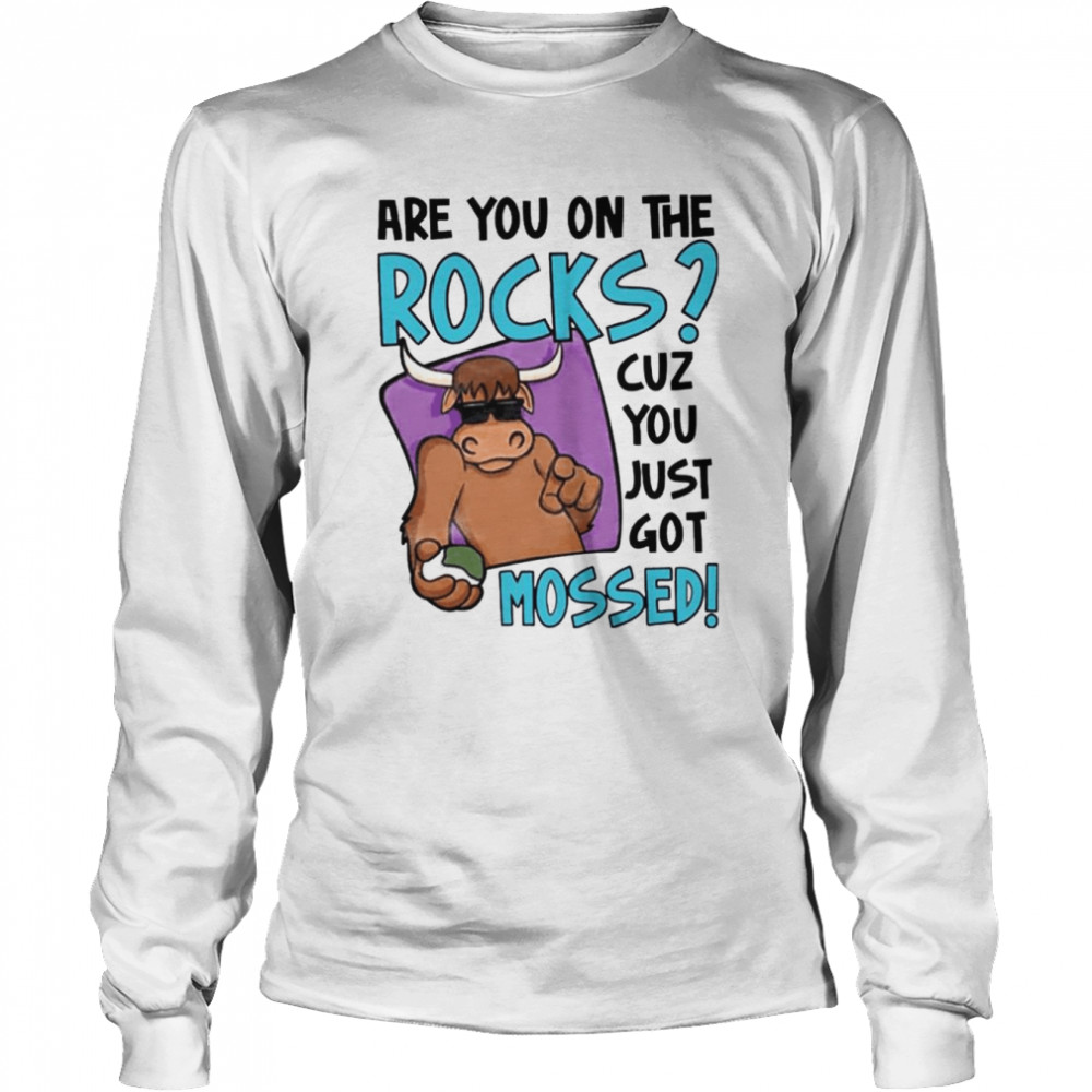 Are You On The Rocks Cuz You Just Got Mossed shirt Long Sleeved T-shirt